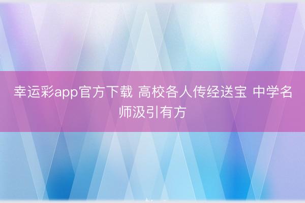 幸运彩app官方下载 高校各人传经送宝 中学名师汲引有方