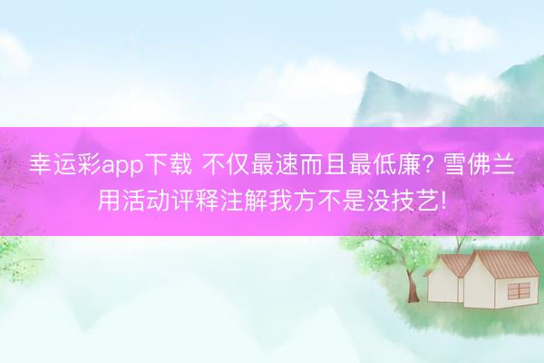 幸运彩app下载 不仅最速而且最低廉? 雪佛兰用活动评释注解我方不是没技艺!