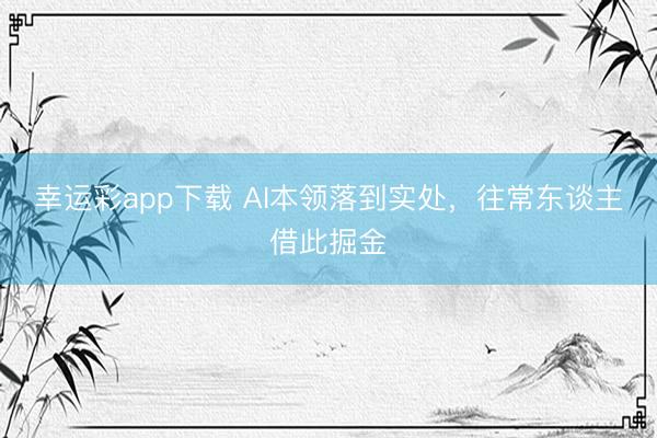 幸运彩app下载 AI本领落到实处,往常东谈主借此掘金
