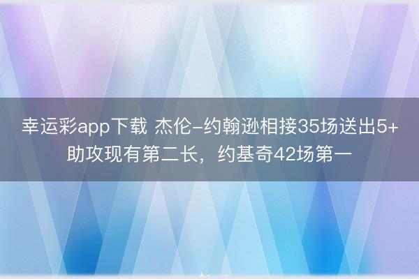 幸运彩app下载 杰伦-约翰逊相接35场送出5+助攻现有第二长，约基奇42场第一