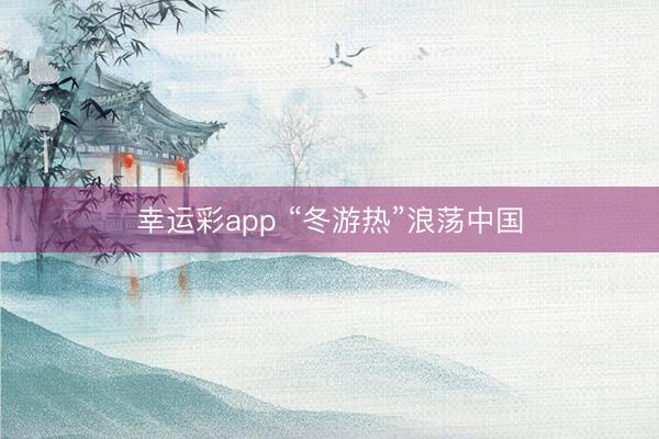 幸运彩app “冬游热”浪荡中国