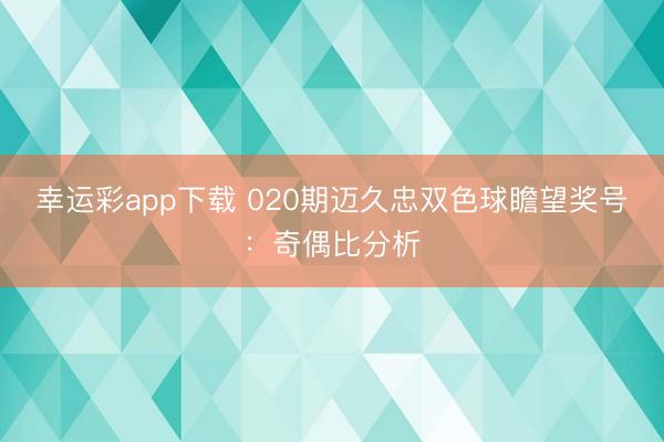 幸运彩app下载 020期迈久忠双色球瞻望奖号:奇偶比分析