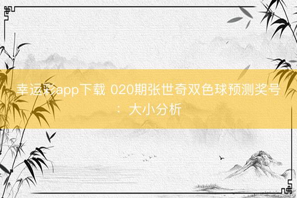 幸运彩app下载 020期张世奇双色球预测奖号:大小分析