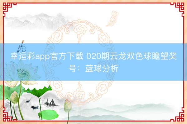 幸运彩app官方下载 020期云龙双色球瞻望奖号:蓝球分析