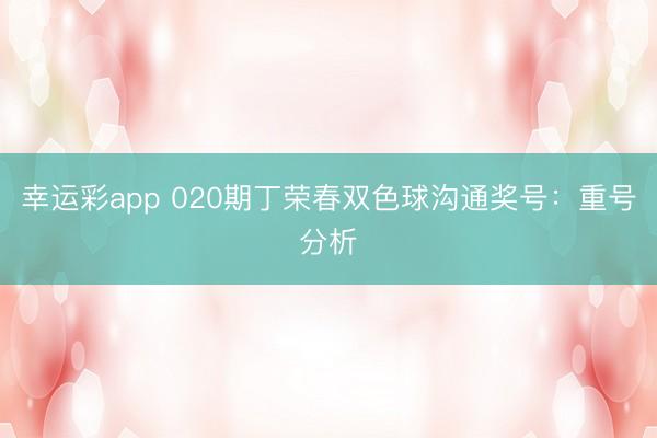 幸运彩app 020期丁荣春双色球沟通奖号：重号分析