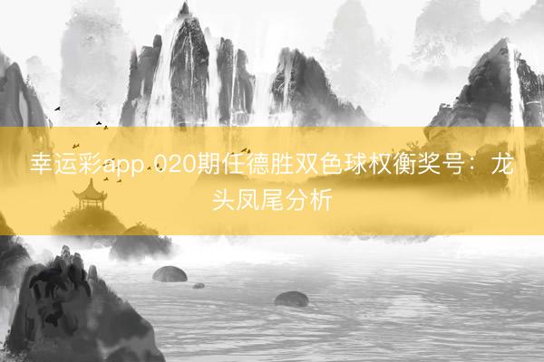 幸运彩app 020期任德胜双色球权衡奖号：龙头凤尾分析