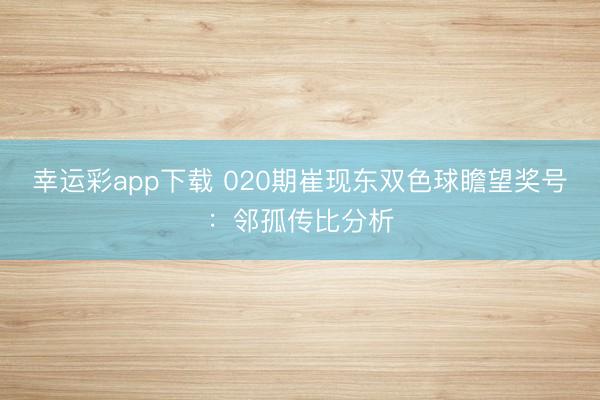 幸运彩app下载 020期崔现东双色球瞻望奖号：邻孤传比分析