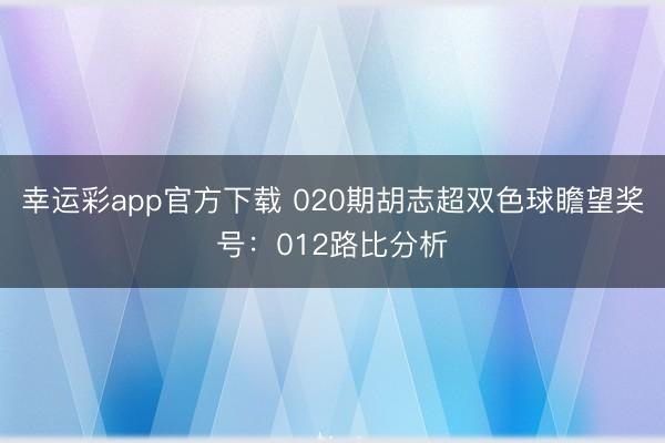 幸运彩app官方下载 020期胡志超双色球瞻望奖号：012路比分析