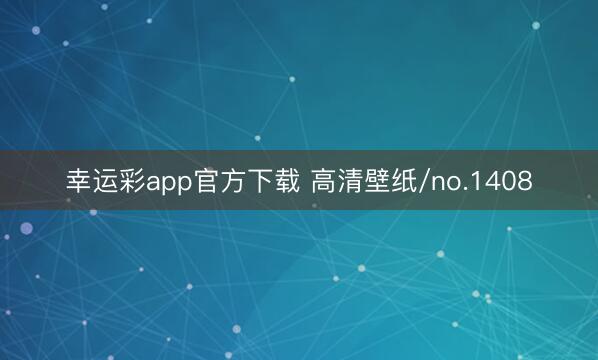 幸运彩app官方下载 高清壁纸/no.1408