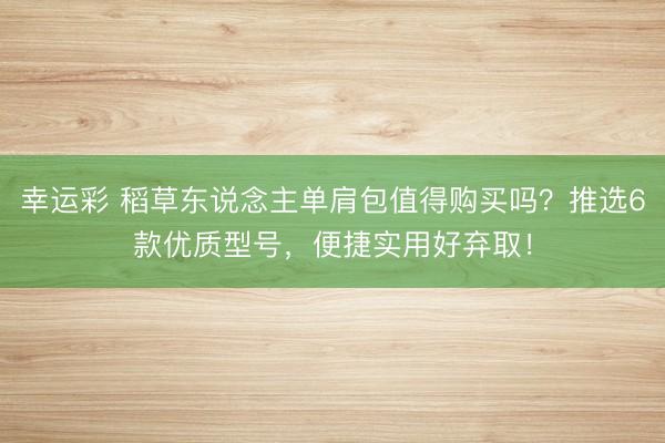 幸运彩 稻草东说念主单肩包值得购买吗?推选6款优质型号,便捷实用好弃取!