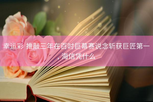 幸运彩 推敲三年在百吋巨幕赛说念斩获巨匠第一， 海信凭什么