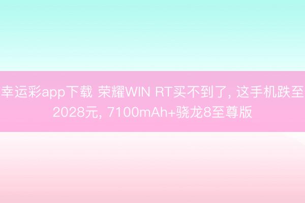 幸运彩app下载 荣耀WIN RT买不到了， 这手机跌至2028元， 7100mAh+骁龙8至尊版